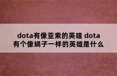 dota有像亚索的英雄 dota有个像蝎子一样的英雄是什么